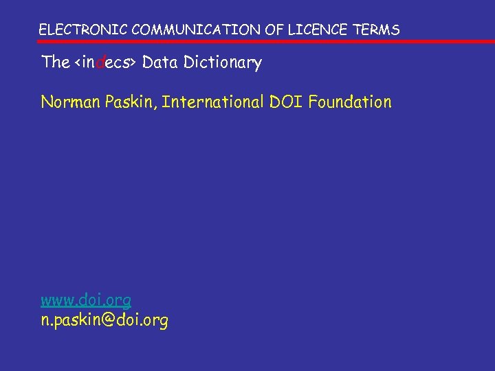 ELECTRONIC COMMUNICATION OF LICENCE TERMS The <indecs> Data Dictionary Norman Paskin, International DOI Foundation