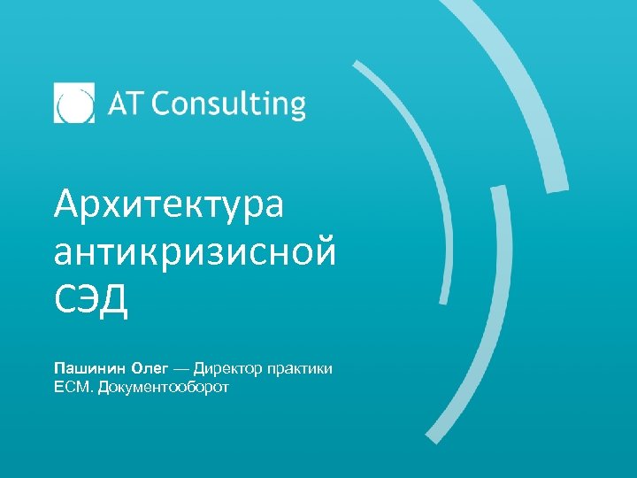 Архитектура антикризисной СЭД Пашинин Олег — Директор практики ECM. Документооборот 
