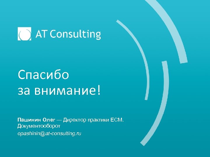 Спасибо за внимание! Пашинин Олег — Директор практики ECM. Документооборот opashinin@at-consulting. ru 