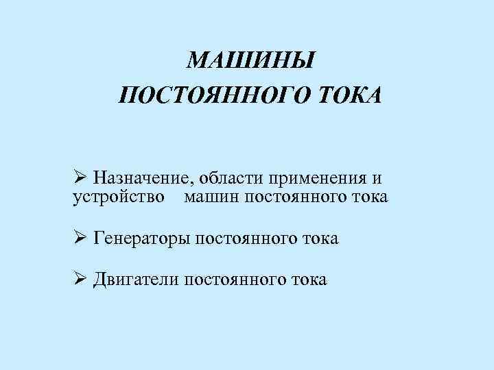 МАШИНЫ ПОСТОЯННОГО ТОКА Ø Назначение, области применения и устройство машин постоянного тока Ø Генераторы
