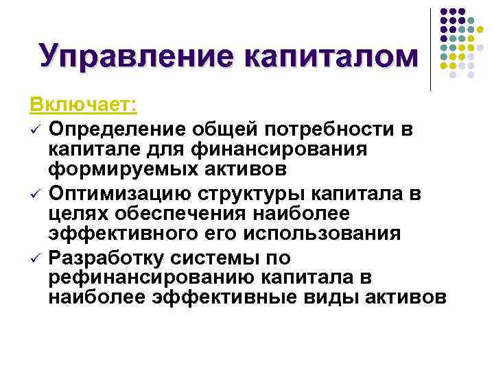 Управление капиталом Включает: ü Определение общей потребности в капитале для финансирования формируемых активов ü