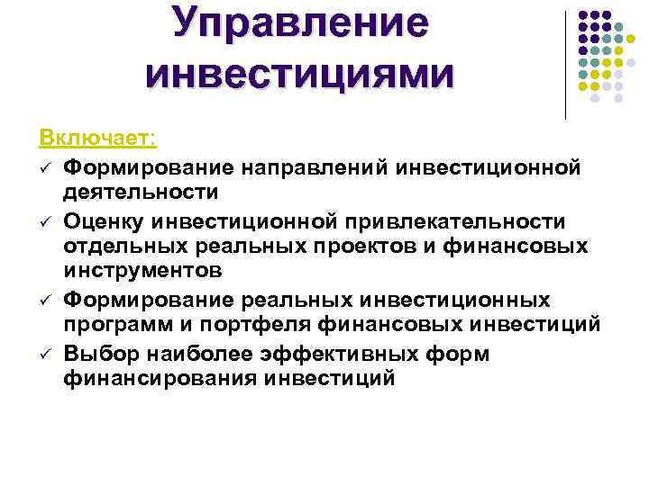 Управление инвестициями Включает: ü Формирование направлений инвестиционной деятельности ü Оценку инвестиционной привлекательности отдельных реальных