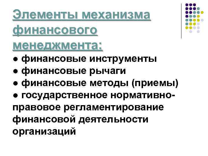 Элементы механизма финансового менеджмента: ● финансовые инструменты ● финансовые рычаги ● финансовые методы (приемы)