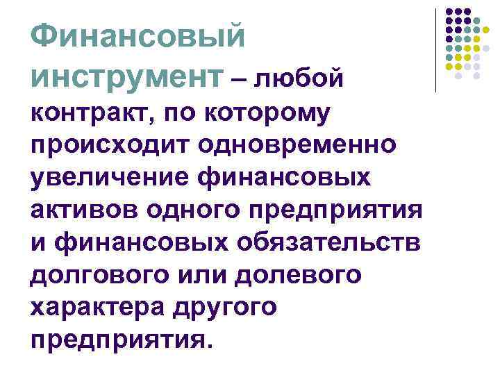 Финансовый инструмент – любой контракт, по которому происходит одновременно увеличение финансовых активов одного предприятия