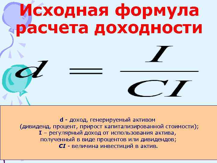 Исходная формула расчета доходности d - доход, генерируемый активом (дивиденд, процент, прирост капитализированной стоимости);