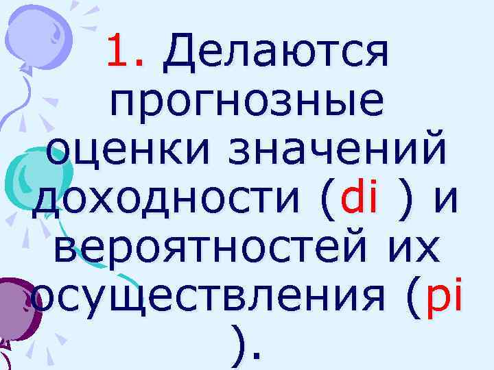 1. Делаются прогнозные оценки значений доходности (di ) и вероятностей их осуществления (pi ).