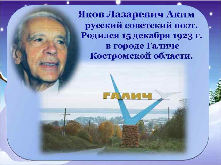 Яков Лазаревич Аким — русский советский поэт. Родился 15 декабря 1923 г. в городе