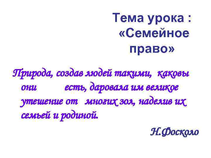 Тема урока : «Семейное право» Природа, создав людей такими, каковы они есть, даровала им