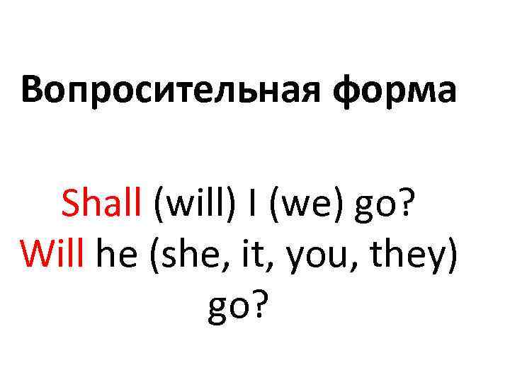 Вопросительная форма Shall (will) I (we) go? Will he (she, it, you, they) go?