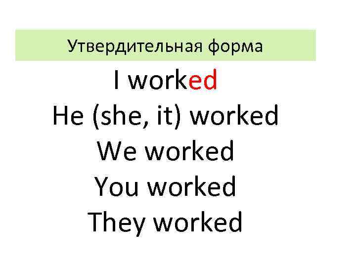 Утвердительная форма I worked He (she, it) worked We worked You worked They worked