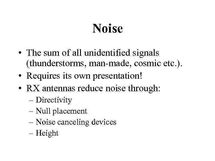 Noise • The sum of all unidentified signals (thunderstorms, man-made, cosmic etc. ). •