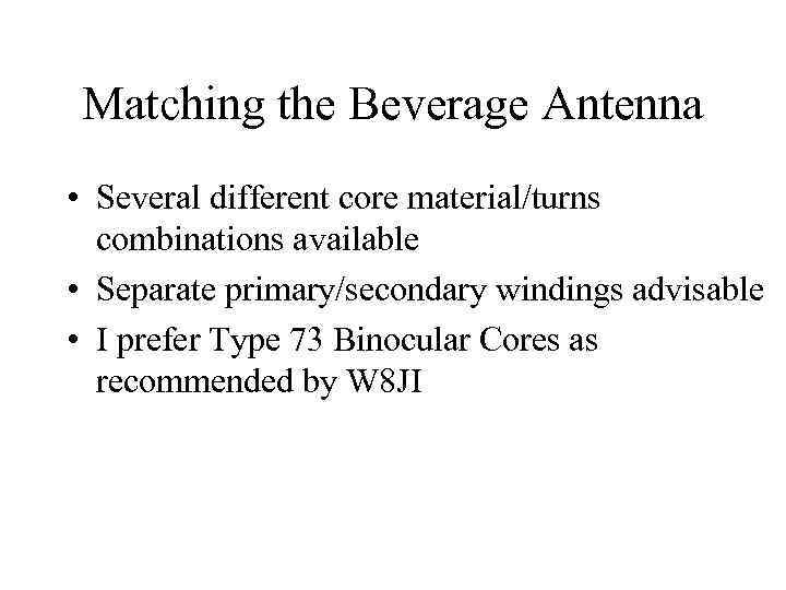 Matching the Beverage Antenna • Several different core material/turns combinations available • Separate primary/secondary