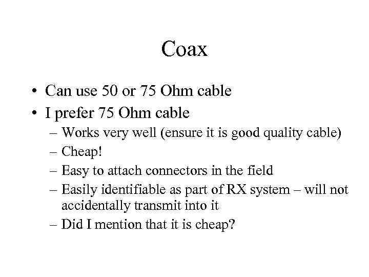 Coax • Can use 50 or 75 Ohm cable • I prefer 75 Ohm