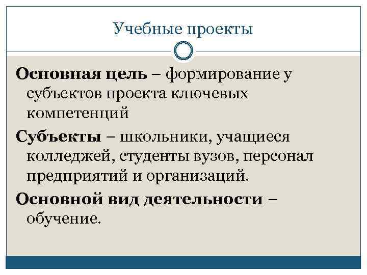 Учебные проекты Основная цель – формирование у субъектов проекта ключевых компетенций Субъекты – школьники,