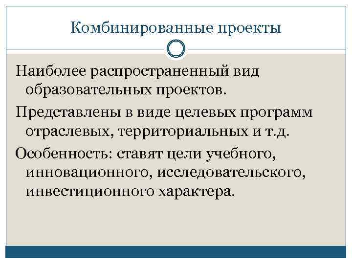 Комбинированные проекты Наиболее распространенный вид образовательных проектов. Представлены в виде целевых программ отраслевых, территориальных