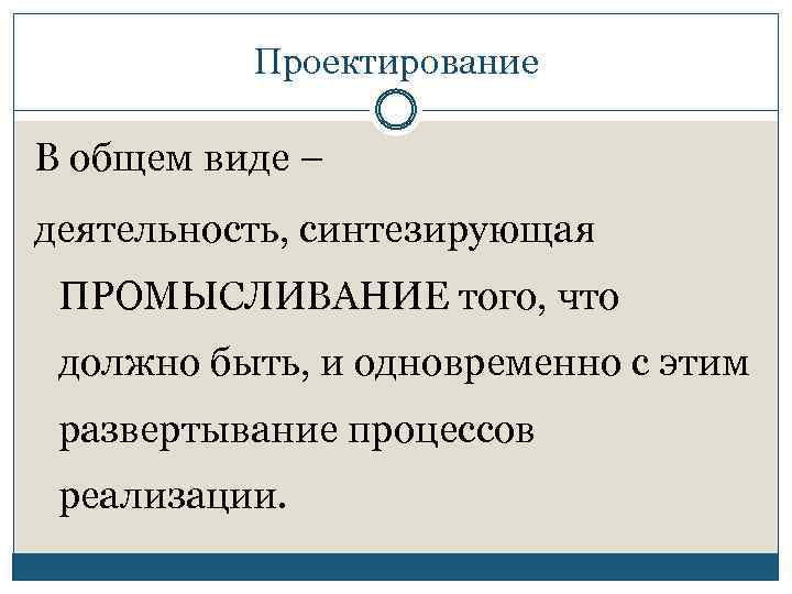 Проектирование В общем виде – деятельность, синтезирующая ПРОМЫСЛИВАНИЕ того, что должно быть, и одновременно