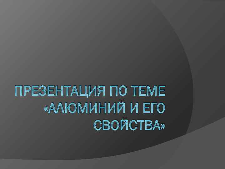 ПРЕЗЕНТАЦИЯ ПО ТЕМЕ «АЛЮМИНИЙ И ЕГО СВОЙСТВА» 