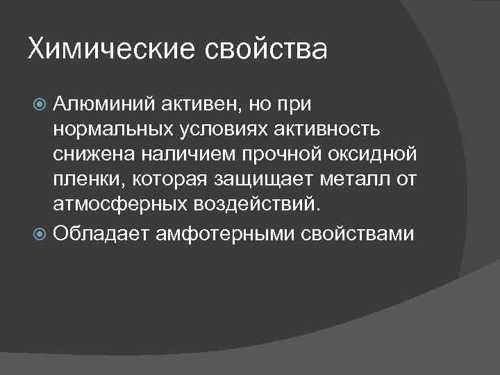 Химические свойства Алюминий активен, но при нормальных условиях активность снижена наличием прочной оксидной пленки,
