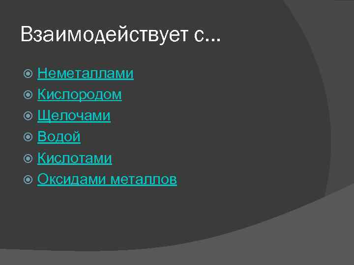 Взаимодействует с… Неметаллами Кислородом Щелочами Водой Кислотами Оксидами металлов 