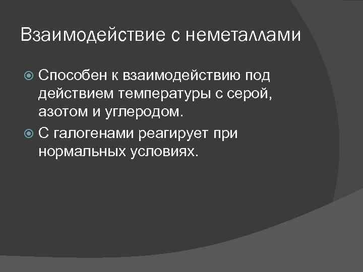 Взаимодействие с неметаллами Способен к взаимодействию под действием температуры с серой, азотом и углеродом.