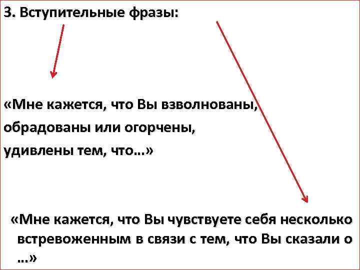 3. Вступительные фразы: «Мне кажется, что Вы взволнованы, обрадованы или огорчены, удивлены тем, что…»