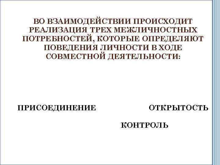 ВО ВЗАИМОДЕЙСТВИИ ПРОИСХОДИТ РЕАЛИЗАЦИЯ ТРЕХ МЕЖЛИЧНОСТНЫХ ПОТРЕБНОСТЕЙ, КОТОРЫЕ ОПРЕДЕЛЯЮТ ПОВЕДЕНИЯ ЛИЧНОСТИ В ХОДЕ СОВМЕСТНОЙ