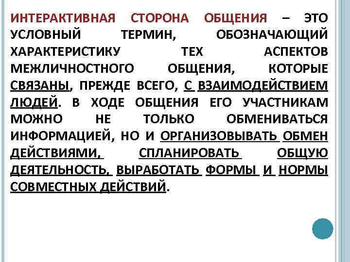 ИНТЕРАКТИВНАЯ СТОРОНА ОБЩЕНИЯ – ЭТО УСЛОВНЫЙ ТЕРМИН, ОБОЗНАЧАЮЩИЙ ХАРАКТЕРИСТИКУ ТЕХ АСПЕКТОВ МЕЖЛИЧНОСТНОГО ОБЩЕНИЯ, КОТОРЫЕ