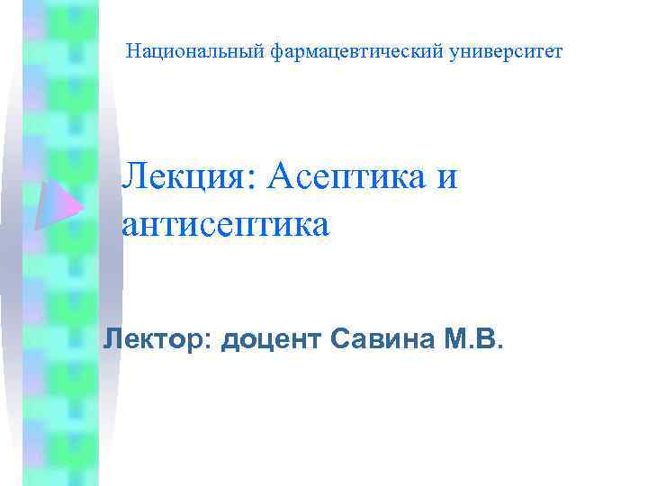 Национальный фармацевтический университет Лекция: Асептика и антисептика Лектор: доцент Савина М. В. 