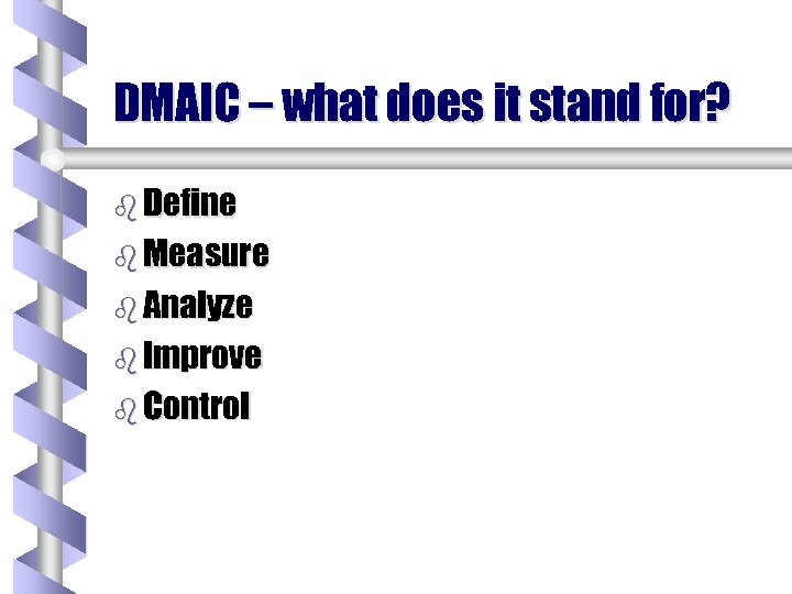 DMAIC – what does it stand for? b Define b Measure b Analyze b