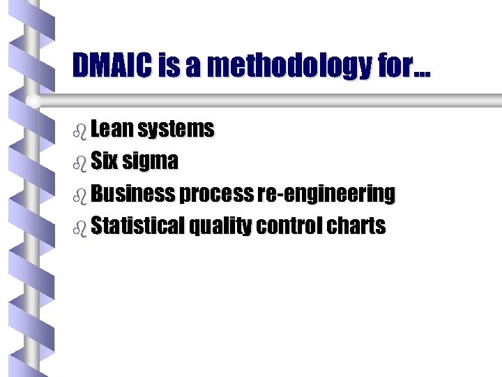 DMAIC is a methodology for… b Lean systems b Six sigma b Business process