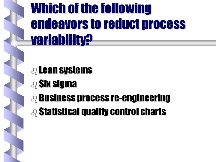 Which of the following endeavors to reduct process variability? b Lean systems b Six