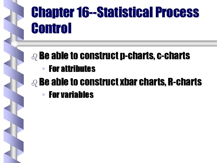 Chapter 16 --Statistical Process Control b Be able to construct p-charts, c-charts • For