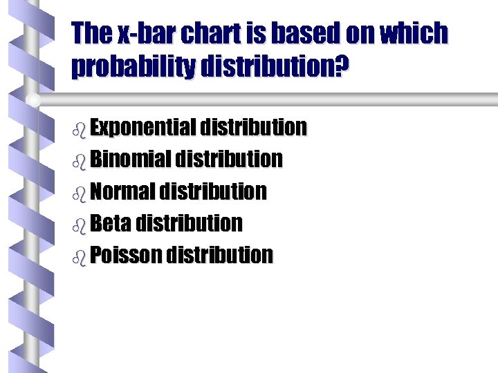 The x-bar chart is based on which probability distribution? b Exponential distribution b Binomial