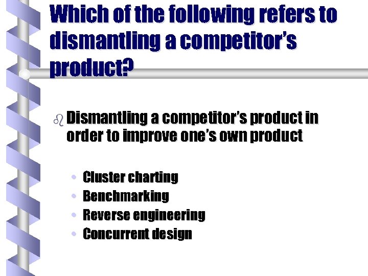 Which of the following refers to dismantling a competitor’s product? b Dismantling a competitor’s