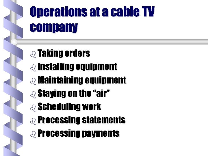 Operations at a cable TV company b Taking orders b Installing equipment b Maintaining