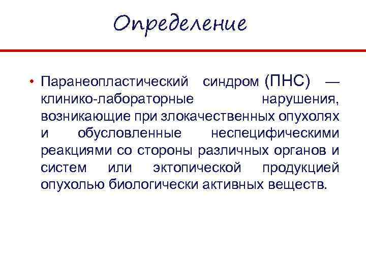 Определение • Паранеопластический синдром (ПНС) — клинико-лабораторные нарушения, возникающие при злокачественных опухолях и обусловленные