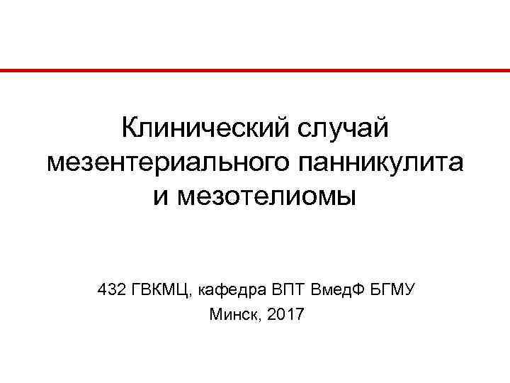 Клинический случай мезентериального панникулита и мезотелиомы 432 ГВКМЦ, кафедра ВПТ Вмед. Ф БГМУ Минск,