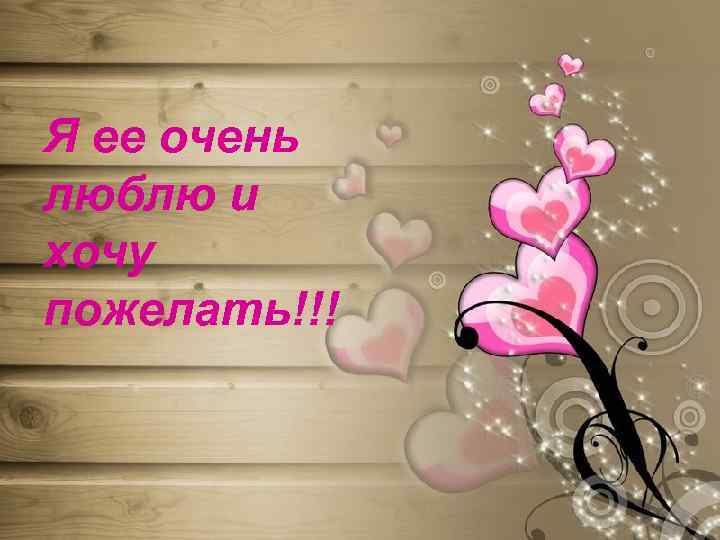 Я ее очень люблю и хочу пожелать!!! 