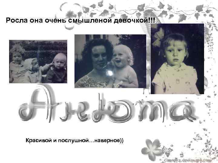 Росла она очень смышленой девочкой!!! Красивой и послушной…наверное)) 