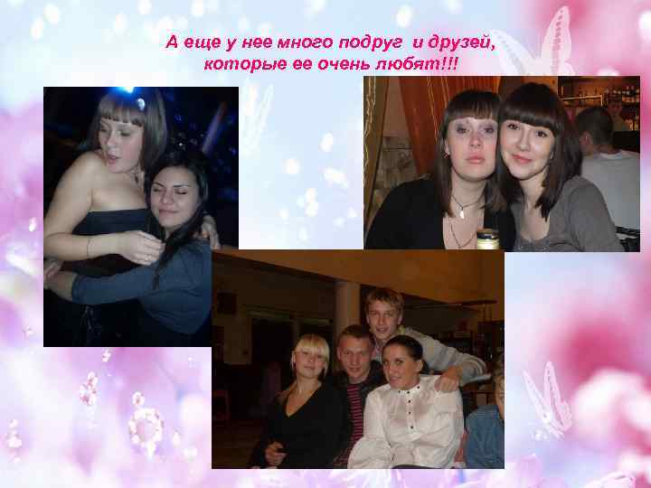 А еще у нее много подруг и друзей, которые ее очень любят!!! 