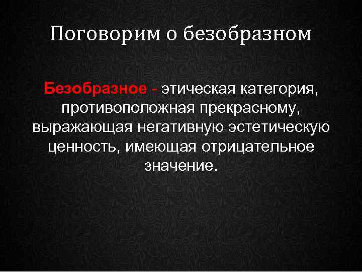 Поговорим о безобразном Безобразное - этическая категория, противоположная прекрасному, выражающая негативную эстетическую ценность, имеющая