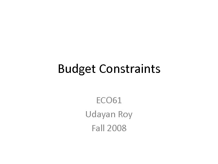 Budget Constraints ECO 61 Udayan Roy Fall 2008 