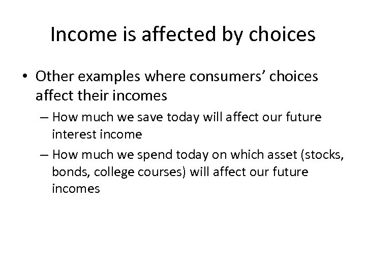 Income is affected by choices • Other examples where consumers’ choices affect their incomes
