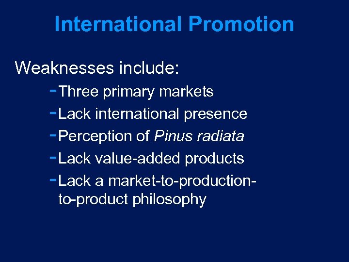 International Promotion Weaknesses include: Three primary markets Lack international presence Perception of Pinus radiata