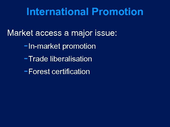International Promotion Market access a major issue: In market promotion Trade liberalisation Forest certification