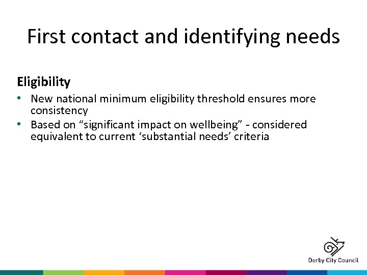 First contact and identifying needs Eligibility • New national minimum eligibility threshold ensures more