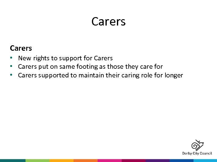 Carers • New rights to support for Carers • Carers put on same footing