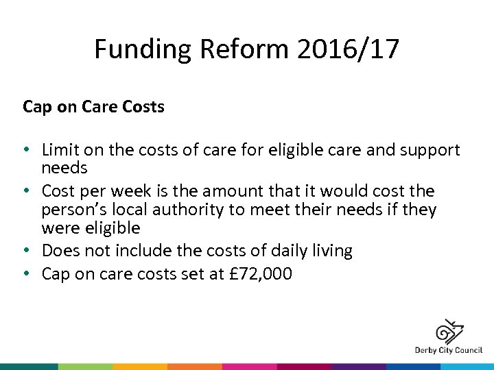 Funding Reform 2016/17 Cap on Care Costs • Limit on the costs of care