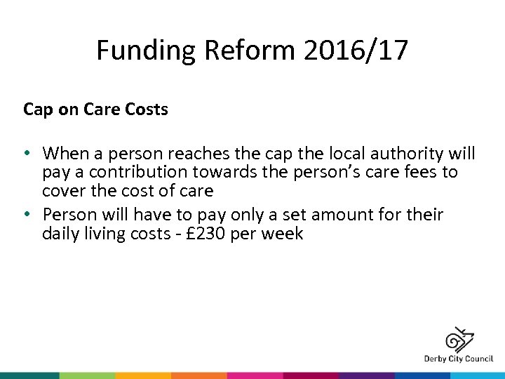 Funding Reform 2016/17 Cap on Care Costs • When a person reaches the cap