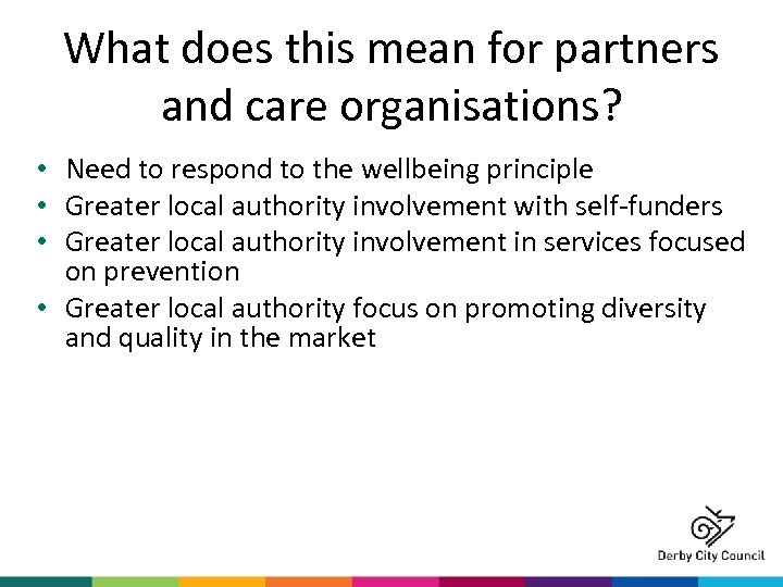 What does this mean for partners and care organisations? • Need to respond to